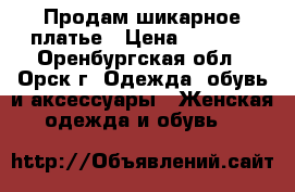 Продам шикарное платье › Цена ­ 3 000 - Оренбургская обл., Орск г. Одежда, обувь и аксессуары » Женская одежда и обувь   